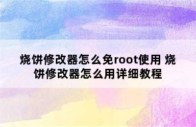 烧饼修改器怎么免root使用 烧饼修改器怎么用详细教程